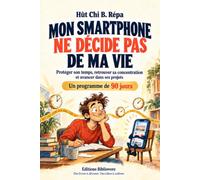 Mon smartphone ne décide pas de ma vie: Protéger son temps, retrouver sa concentration et avancer dans ses projets