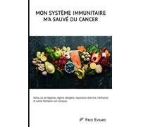 Mon Système Immunitaire m'a sauvé du cancer.: Jeûne, jus de légumes, régime cétogène, respiration, exercice, méditation et autres thérapies non-toxiques.