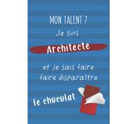 Mon Talent ? Je Suis Architecte Et Je Sais Faire Disparaître Le Chocolat: Cadeau architecte drôle et original - carnet de notes journal ligné