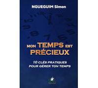 Mon temps est précieux: 10 clés pratiques pour gérer ton temps