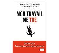 Mon travail me tue: Burn-out : pourquoi nous craquons tous