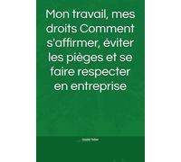 Mon travail, mes droits Comment s'affirmer, éviter les pièges et se faire respecter en entreprise