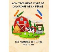 MON TROISIÈME LIVRE DE COLORIAGE DE LA FERME - LES NOMBRES DE 1 à 100 - ( 6 à 10ans)