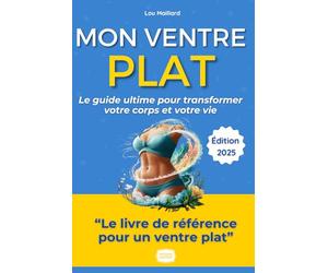 Mon Ventre Plat, Ma Méthode : Le Guide Ultime Pour Transformer Votre Corps et Votre Vie (Sans Régime Draconien): Alimentation Anti-Inflammatoire, ... Réparateur : Le Guide Complet et Personnalisé