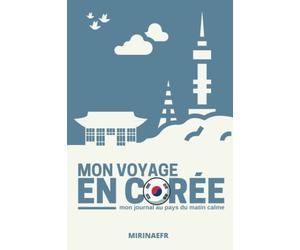 Mon voyage en Corée : Mon journal au pays du matin calme: Planificateur de voyage en Corée du Sud - Préparez et organisez votre voyage - Gérez votre ... vos hébergements et vos sorties culturelles