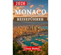 MONACO REISEFÜHRER 2026: Entdecken Sie Monacos Glamour, sein königliches Erbe und seine Weltklasse-Erlebnisse.Von legendären Sehenswürdigkeiten und ... Wohnen bis hin zu Abenteuern an der Küste.