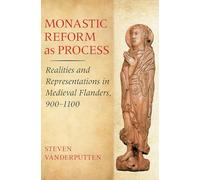Monastic Reform As Process: Realities and Representations in Medieval Flanders 900-1100