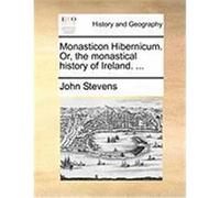Monasticon Hibernicum. Or, the Monastical History of Ireland. ... Stevens, John (Auteur)