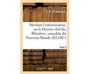 Monbars l'exterminateur, ou le Dernier chef des flibustiers anecdote du Nouveau-Monde. Tome 3 J.-B. Picquenard (Auteur)