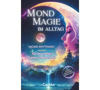 MOND MAGIE im Alltag - Mondrhythmen nutzen für Gesundheit, Haushalt und Garten: Ein praktisches Handbuch für ein Leben im Einklang mit natürlichen Mondzyklen