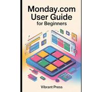 Monday.com User Guide for Beginners: Your Essential Guide to Organizing Projects, Automating Tasks, and Mastering Team Collaboration Step-by-Step