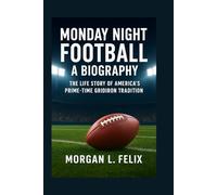 MONDAY NIGHT FOOTBALL A BIOGRAPHY: THE LIFE STORY OF AMERICA’S PRIME-TIME GRIDIRON TRADITION