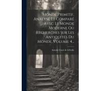 Monde Primitif, Analysé Et Comparé Avec Le Monde Moderne Ou Recherches Sur Les Antiquités Du Monde, Volume 4...