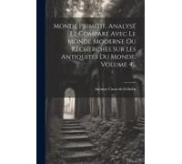 Monde Primitif, Analysé Et Comparé Avec Le Monde Moderne Ou Recherches Sur Les Antiquités Du Monde, Volume 4...