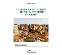 Mondes en mutation dans un système en crise - Jean Rivière - L'harmattan - broché - Etude