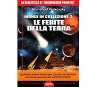 Mondi In Collisione 2: Le Ferite Della Terra. Le Prove Scientifiche Delle Grandi Catastrofi Che Hanno Posto Fine Alle Antiche Civiltà