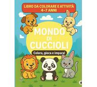 Mondo di Cuccioli - Libro da colorare e attività per bambini 4-7 anni: impara, colora e gioca: Oltre 70 pagine con disegni grandi e giochi educativi per stimolare creatività, fantasia e divertimento