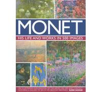Monet: His Life and Works in 500 Images: An Illustrated Exploration of the Artist, His Life and Context, Featuring A Gallery of 300 of His Greatest Paintings