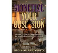 MONETIZE YOUR OBSESSION: The Gen Z Girl's No-Filter Blueprint to Turning Her Hobby Into a High-Paying Career Through Content Creation, Personal Branding, and the New Passion Economy
