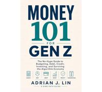 Money 101 for Gen Z: The No-Hype Guide to Budgeting, Debt, Credit, Investing, and Surviving the Algorithm Economy