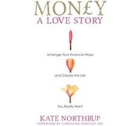 Money, a Love Story: Untangle Your Financial Woes And Create The Life You Really Want Northrup, Kate (Auteur)