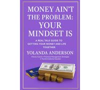 Money Ain't The Problem: Your Mindset Is: A Real-Talk Guide To Healing Your Money Story And Transforming Your Life