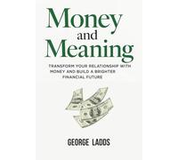 Money and Meaning: Transform Your Relationship with Money and Build a Brighter Financial Future