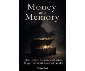 Money and Memory: How History, Trauma, and Culture Shape Our Relationship with Wealth