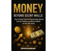 Money Beyond Silent Walls: How to Break Financial Programming, Destroy Scarcity Thinking, and Become Wealth on Your Own Terms