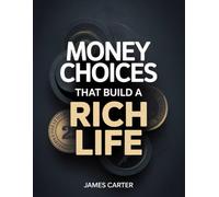Money Choices That Build A Rich Life: A Practical Guide to Smart Financial Choices for a Rich and Secure Life