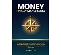 Money Finally Makes Sense: The Step-by-Step System That Builds Your First Real Working Budget, Clears the Confusion for Good, and Puts You Completely in Charge of Your Financial Life