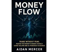 Money Flow: Trade Without Fear: Master the Market’s Hidden Signals Using Volume and AI-Powered Guidance
