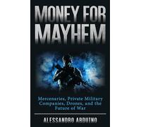 Money for Mayhem: Mercenaries, Private Military Companies, Drones, and the Future of War