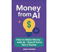 Money from AI: How to make Money with AI - Even If You're Not a Techie
