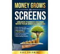 MONEY GROWS ON SCREENS Unlock Passive Income with Your Digital Devices: How Anyone Can Turn Screen Time into Income in 7 Simple Steps Work from Anywhere. Earn on Autopilot. Build Lasting Wealth.