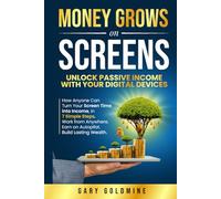 MONEY GROWS ON SCREENS Unlock Passive Income with Your Digital Devices: How Anyone Can Turn Screen Time into Income in 7 Simple Steps Work from Anywhere. Earn on Autopilot. Build Lasting Wealth.