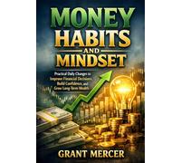 Money Habits and Mindset: Practical Daily Changes to Improve Financial Decisions, Build Confidence, and Grow Long-Term Wealth