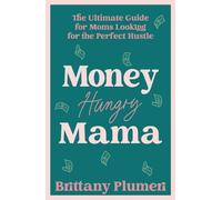 Money Hungry Mama: The Ultimate Guide for Moms Looking for the Perfect Side Hustle