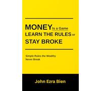 Money Is a Game-Learn the Rules or Stay Broke: Simple Rules the Wealthy Never Break