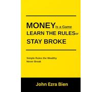 Money Is a Game-Learn the Rules or Stay Broke: Simple Rules the Wealthy Never Break