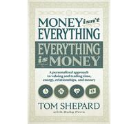 Money Isn't Everything, Everything Is Money: A Personalized Approach To Valuing And Trading Time, Energy, Relationships And Money
