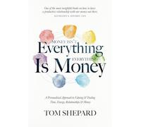 Money Isn't Everything, Everything Is Money: A Personalized Approach to Valuing and Trading Time, Energy, Relationships and Money