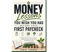 Money Lessons You Wish You Had Before Your First Paycheck: A Simple Financial Literacy Guide to Budgeting, Saving, Credit, Debt, and Building Wealth