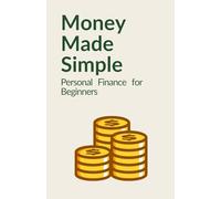 Money Made Simple: Personal Finance for Beginners: A Step-by-Step Guide to Budgeting, Saving, Paying Off Debt, and Building Wealth