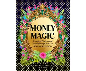 Money Magic: Practical Wisdom and Empowering Rituals to Heal Your Finances