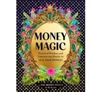 Money Magic: Practical Wisdom and Empowering Rituals to Heal Your Finances NEUF
