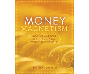 Money Magnetism: How to Attract What You Need When You Need It