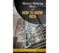 Money Making Men or How to Grow Rich: The Simple Path to Wealth: Success Mindset and How to Get Rich