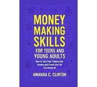Money Making Skills for Teens and Young Adults: How to Turn Your Talents into income and Create the Life you Dream of