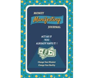 Money Manifesting Journal: Act As If You Already Have It - Change Your Mindset, Change Your Reality